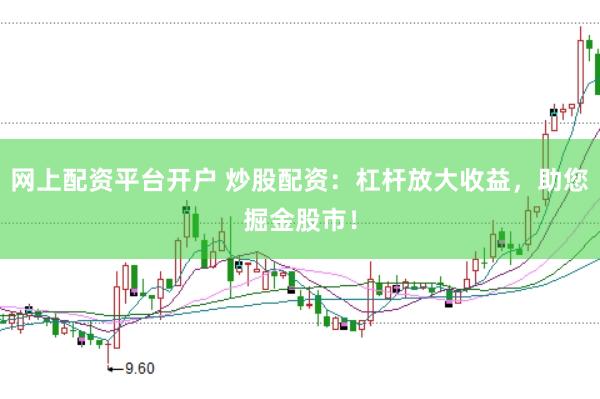 网上配资平台开户 炒股配资：杠杆放大收益，助您掘金股市！