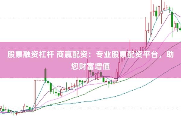 股票融资杠杆 商赢配资：专业股票配资平台，助您财富增值