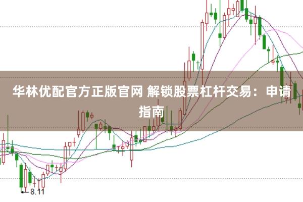 华林优配官方正版官网 解锁股票杠杆交易：申请指南