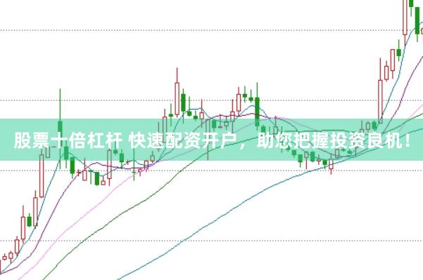 股票十倍杠杆 快速配资开户，助您把握投资良机！