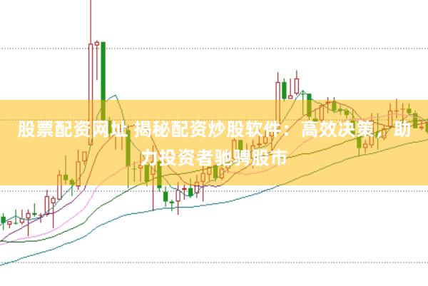股票配资网址 揭秘配资炒股软件：高效决策，助力投资者驰骋股市