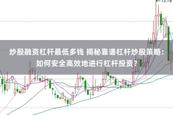 炒股融资杠杆最低多钱 揭秘靠谱杠杆炒股策略：如何安全高效地进行杠杆投资？