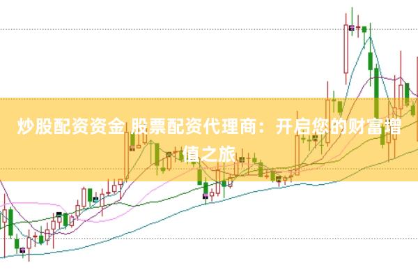 炒股配资资金 股票配资代理商：开启您的财富增值之旅