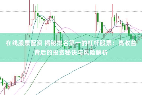 在线股票配资 揭秘排名第一的杠杆股票：高收益背后的投资秘诀与风险解析