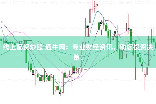 线上配资炒股 通牛网：专业财经资讯，助您投资决策！