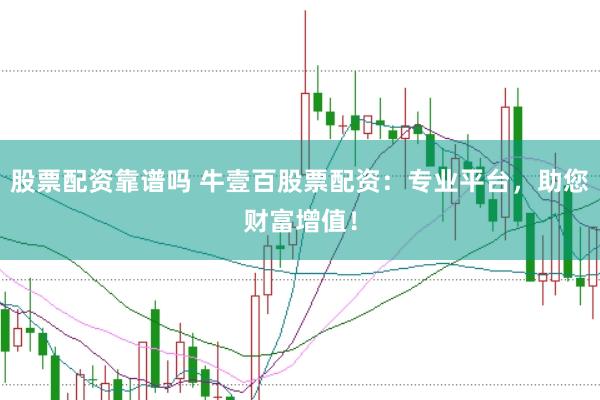 股票配资靠谱吗 牛壹百股票配资：专业平台，助您财富增值！