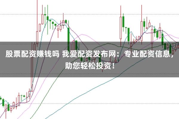 股票配资赚钱吗 我爱配资发布网：专业配资信息，助您轻松投资！