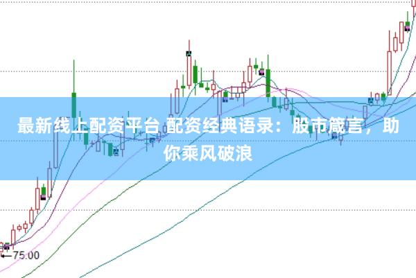 最新线上配资平台 配资经典语录：股市箴言，助你乘风破浪