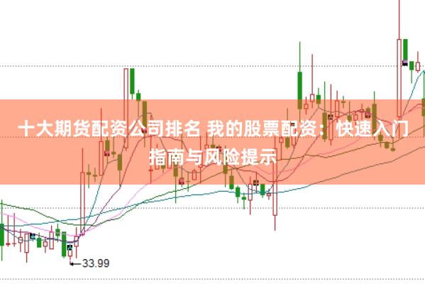十大期货配资公司排名 我的股票配资：快速入门指南与风险提示