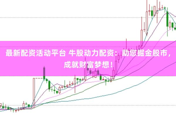 最新配资活动平台 牛股动力配资：助您掘金股市，成就财富梦想！