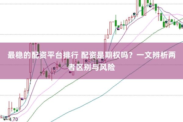 最稳的配资平台排行 配资是期权吗？一文辨析两者区别与风险