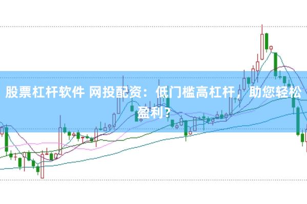 股票杠杆软件 网投配资：低门槛高杠杆，助您轻松盈利？