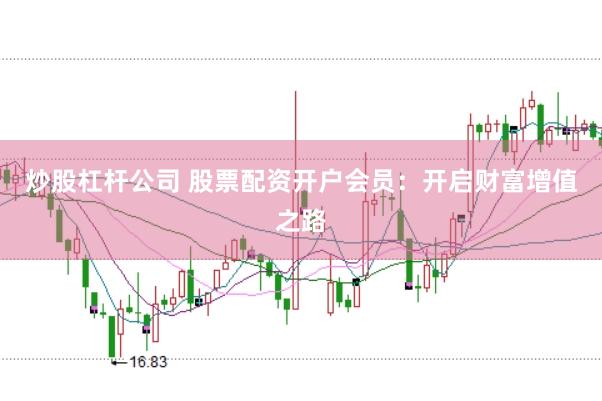 炒股杠杆公司 股票配资开户会员：开启财富增值之路