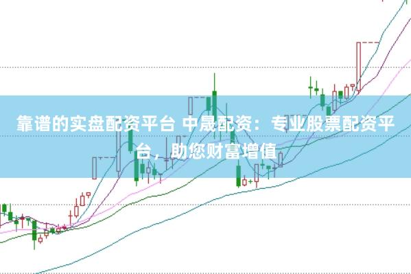 靠谱的实盘配资平台 中晟配资：专业股票配资平台，助您财富增值
