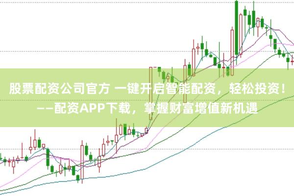 股票配资公司官方 一键开启智能配资，轻松投资！——配资APP下载，掌握财富增值新机遇