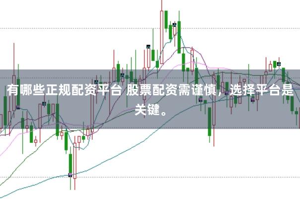 有哪些正规配资平台 股票配资需谨慎，选择平台是关键。
