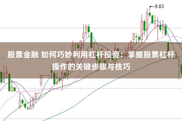 股票金融 如何巧妙利用杠杆投资：掌握股票杠杆操作的关键步骤与技巧