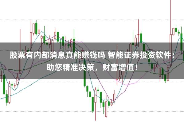 股票有内部消息真能赚钱吗 智能证券投资软件：助您精准决策，财富增值！