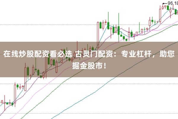 在线炒股配资看必选 古灵门配资：专业杠杆，助您掘金股市！