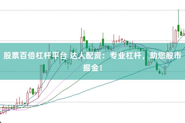 股票百倍杠杆平台 达人配资：专业杠杆，助您股市掘金！