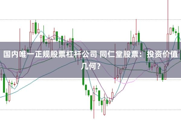 国内唯一正规股票杠杆公司 同仁堂股票：投资价值几何？