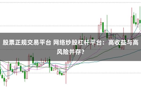 股票正规交易平台 网络炒股杠杆平台：高收益与高风险并存？