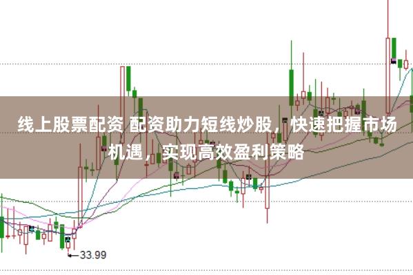 线上股票配资 配资助力短线炒股，快速把握市场机遇，实现高效盈利策略
