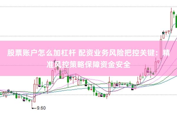股票账户怎么加杠杆 配资业务风险把控关键：精准风控策略保障资金安全