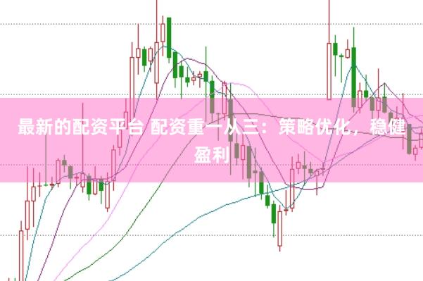 最新的配资平台 配资重一从三：策略优化，稳健盈利