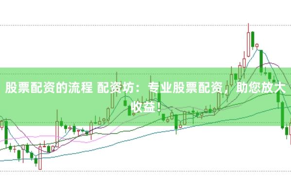 股票配资的流程 配资坊：专业股票配资，助您放大收益！