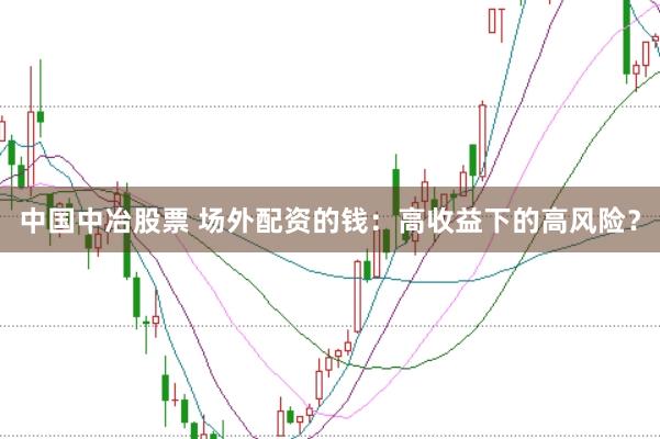 中国中冶股票 场外配资的钱：高收益下的高风险？