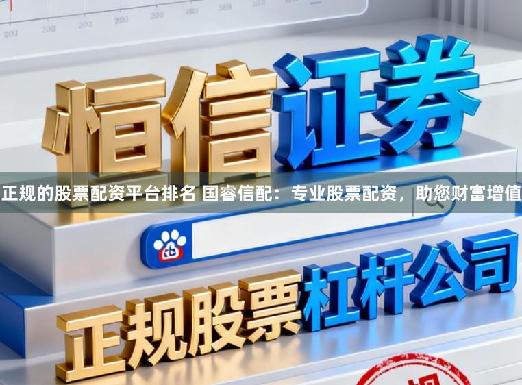 正规的股票配资平台排名 国睿信配：专业股票配资，助您财富增值