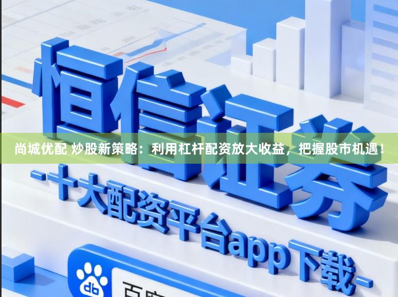 尚城优配 炒股新策略：利用杠杆配资放大收益，把握股市机遇！