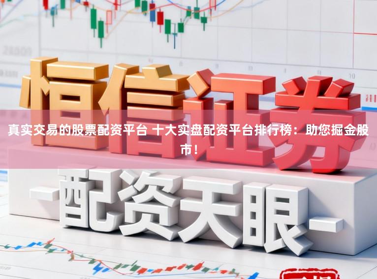 真实交易的股票配资平台 十大实盘配资平台排行榜：助您掘金股市！