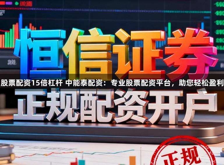股票配资15倍杠杆 中能泰配资：专业股票配资平台，助您轻松盈利