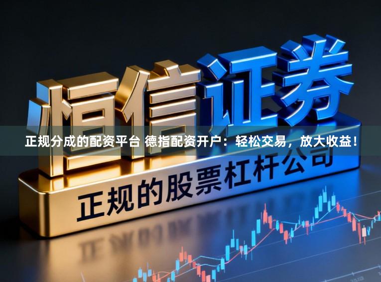 正规分成的配资平台 德指配资开户：轻松交易，放大收益！