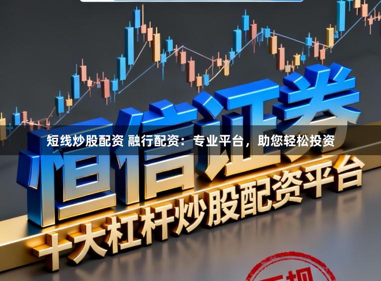 短线炒股配资 融行配资：专业平台，助您轻松投资