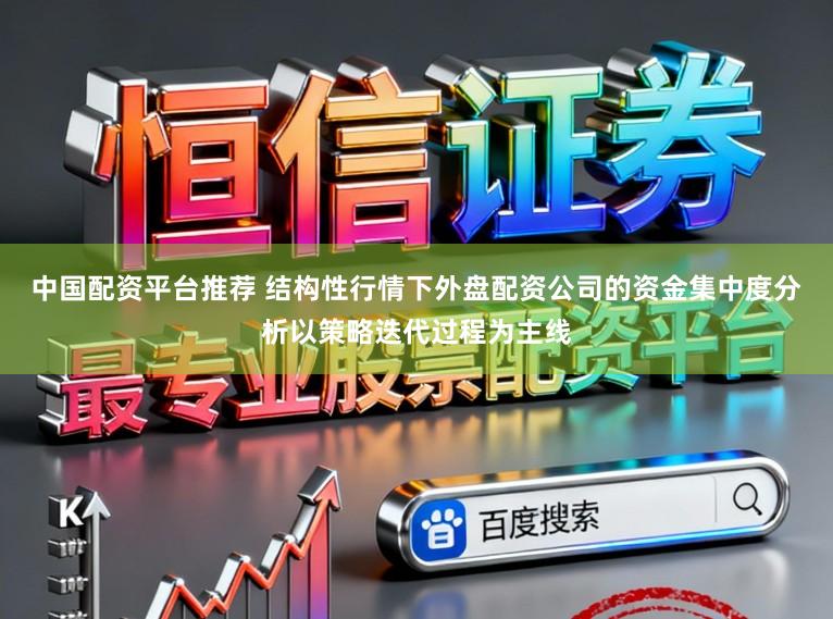 中国配资平台推荐 结构性行情下外盘配资公司的资金集中度分析以策略迭代过程为主线