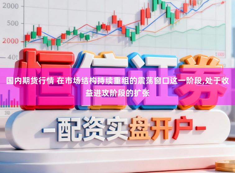 国内期货行情 在市场结构持续重组的震荡窗口这一阶段,处于收益进攻阶段的扩张