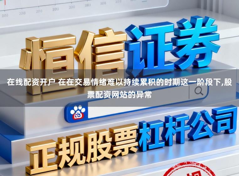 在线配资开户 在在交易情绪难以持续累积的时期这一阶段下,股票配资网站的异常