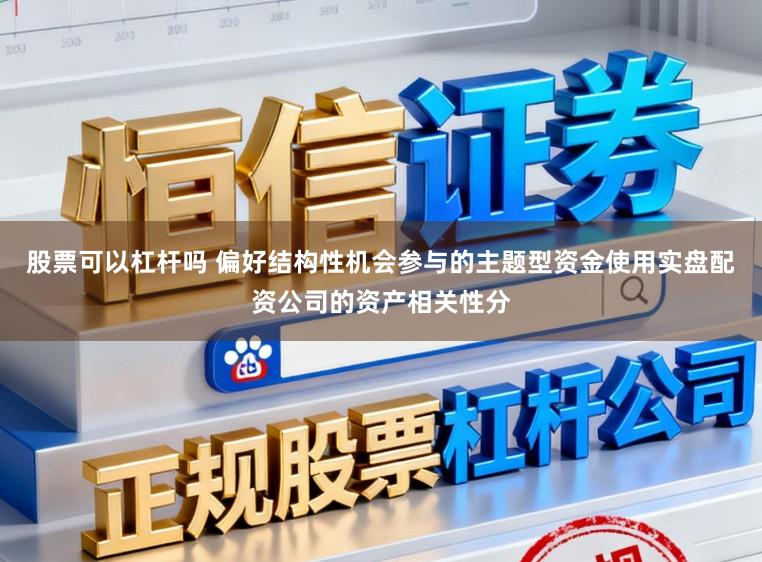 股票可以杠杆吗 偏好结构性机会参与的主题型资金使用实盘配资公司的资产相关性分