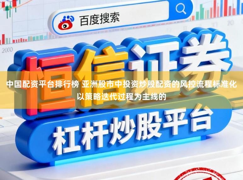 中国配资平台排行榜 亚洲股市中投资炒股配资的风控流程标准化以策略迭代过程为主线的