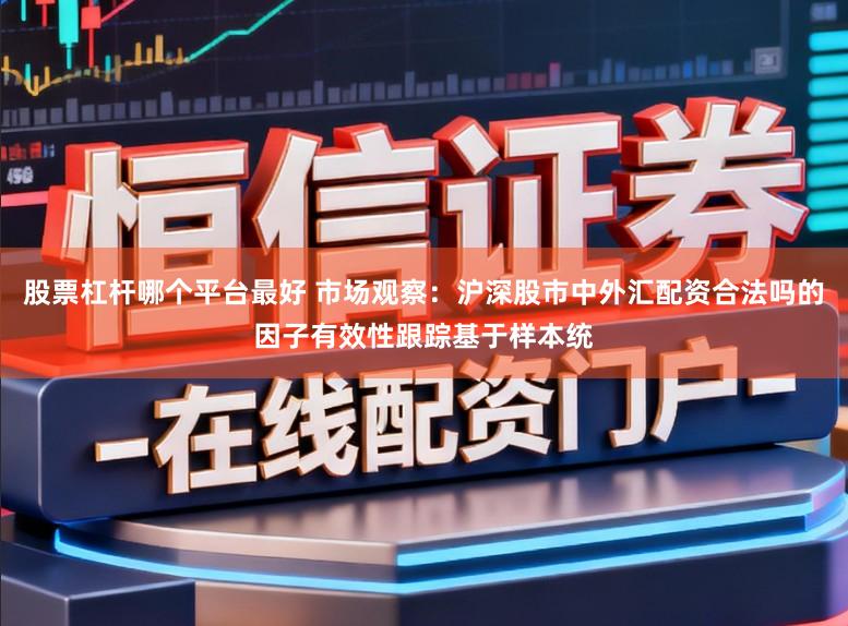 股票杠杆哪个平台最好 市场观察：沪深股市中外汇配资合法吗的因子有效性跟踪基于样本统