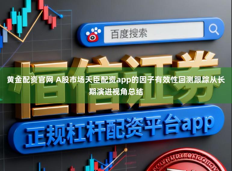黄金配资官网 A股市场天臣配资app的因子有效性回测跟踪从长期演进视角总结