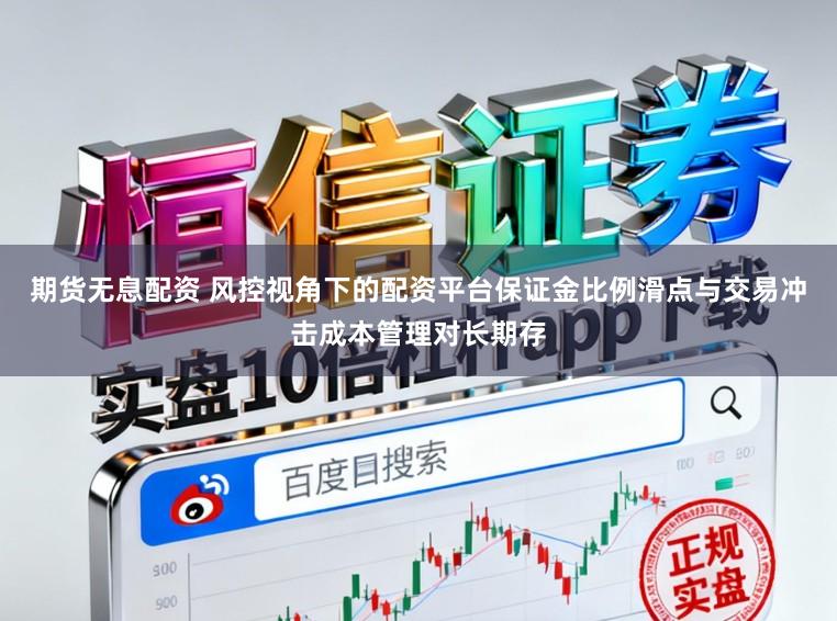 期货无息配资 风控视角下的配资平台保证金比例滑点与交易冲击成本管理对长期存