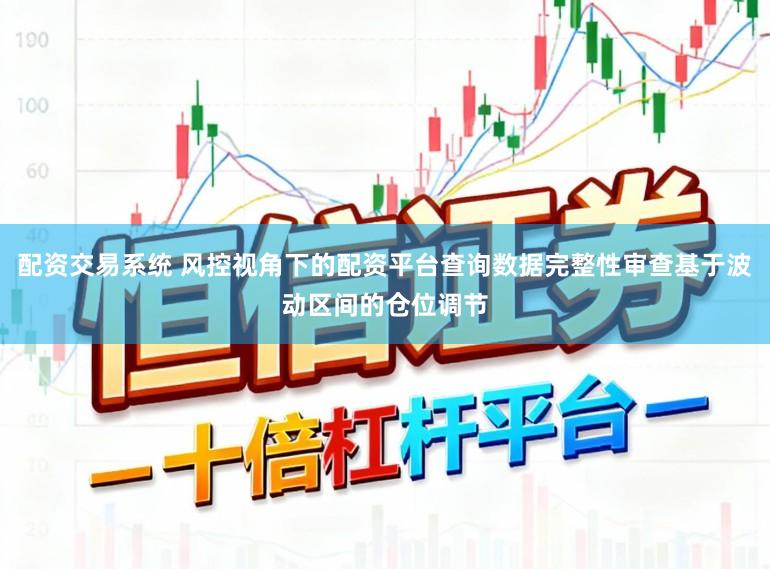 配资交易系统 风控视角下的配资平台查询数据完整性审查基于波动区间的仓位调节