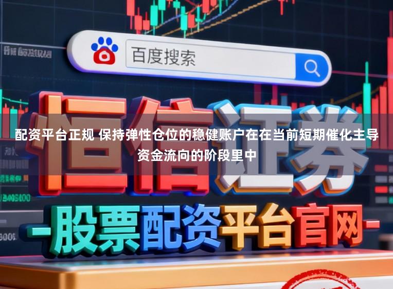 配资平台正规 保持弹性仓位的稳健账户在在当前短期催化主导资金流向的阶段里中