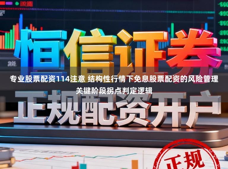 专业股票配资114注意 结构性行情下免息股票配资的风险管理关键阶段拐点判定逻辑