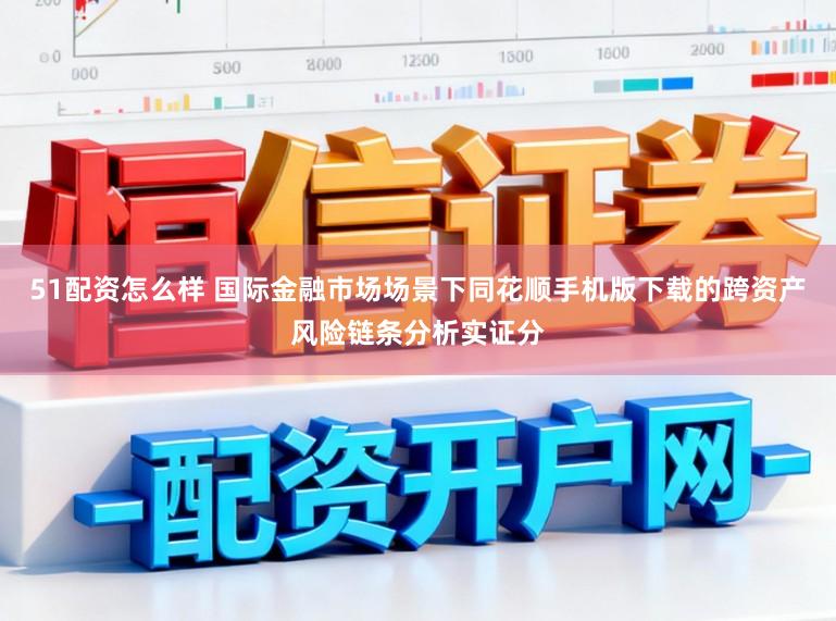 51配资怎么样 国际金融市场场景下同花顺手机版下载的跨资产风险链条分析实证分