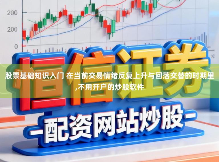 股票基础知识入门 在当前交易情绪反复上升与回落交替的时期里,不用开户的炒股软件